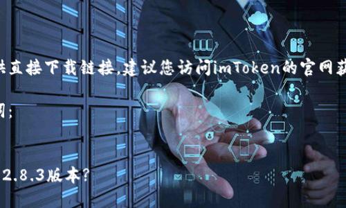 由于平台政策不允许提供直接下载链接，建议您访问imToken的官网获取最新版本的应用程序。

下面是您请求的和关键词：


imToken官网: 如何下载2.8.3版本?