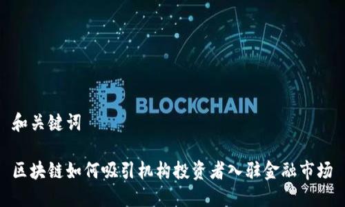 和关键词

区块链如何吸引机构投资者入驻金融市场