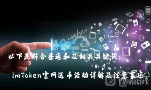 以下是符合普通和及相关关键词：

 imToken官网送币活动详解及注意事项