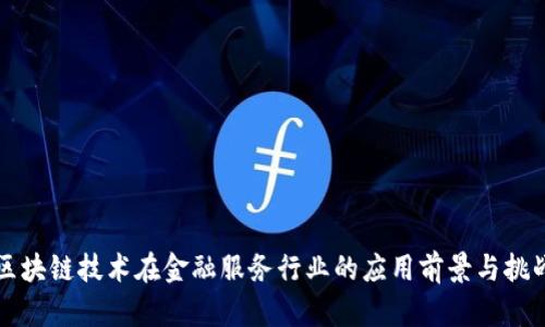 区块链技术在金融服务行业的应用前景与挑战