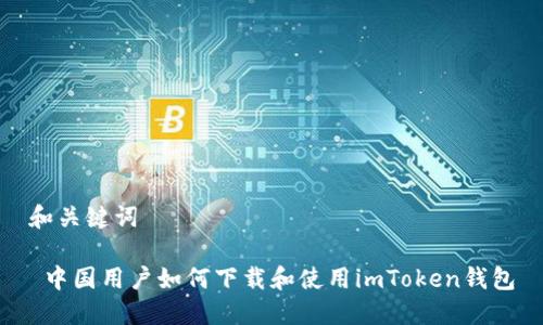 和关键词

 中国用户如何下载和使用imToken钱包