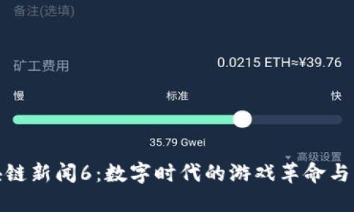 游久游戏区块链新闻6：数字时代的游戏革命与区块链的影响