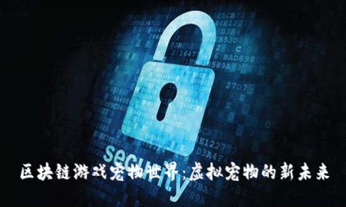 区块链游戏宠物世界：虚拟宠物的新未来