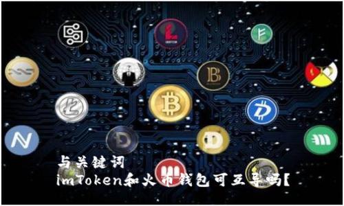 与关键词  
imToken和火币钱包可互导吗？