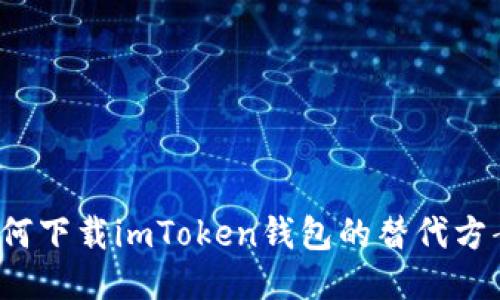 如何下载imToken钱包的替代方案？