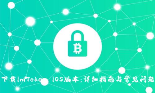 如何下载imToken iOS版本：详细指南与常见问题解答