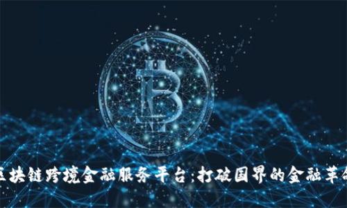 区块链跨境金融服务平台：打破国界的金融革命