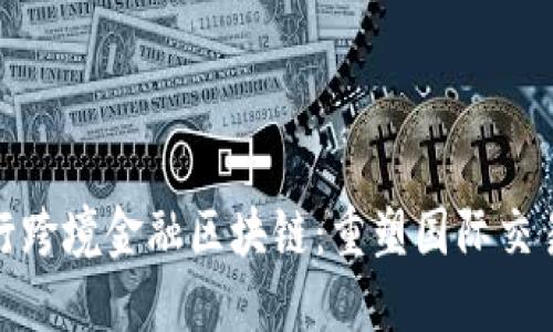 : 临商银行跨境金融区块链：重塑国际交易的新模式