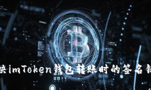 如何解决imToken钱包转账时的签名错误问题
