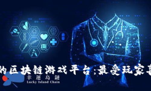 广受好评的区块链游戏平台：最受玩家喜爱的选择