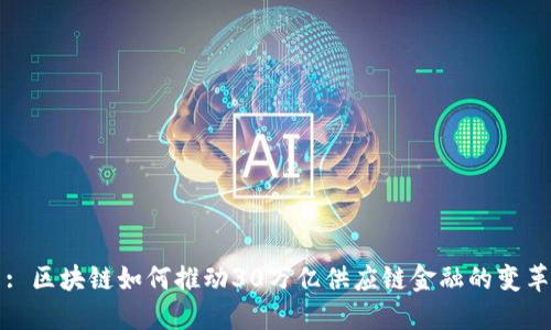 : 区块链如何推动30万亿供应链金融的变革