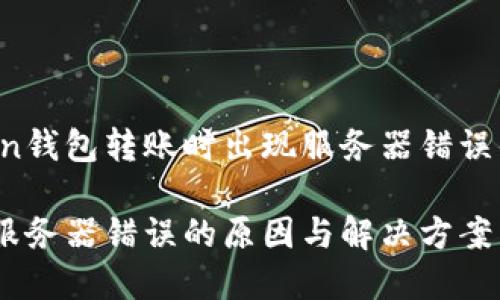 想了解有关imToken钱包转账时出现服务器错误的原因及解决方法？

imToken钱包转账服务器错误的原因与解决方案