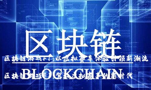 区块链游戏F1：以虚拟赛车体验引领新潮流

区块链游戏F1：驾驭虚拟赛车的新时代