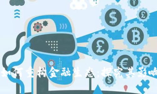 区块链如何重构金融生态：探究其影响与应用