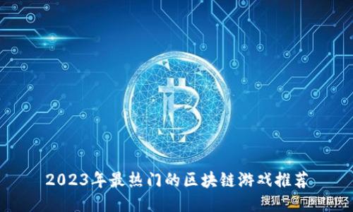 2023年最热门的区块链游戏推荐