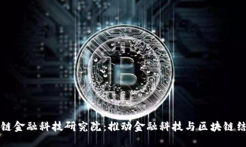 广东区块链金融科技研究院：推动金融科技与区块链结合的先锋