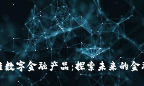 和关键词

京东区块链数字金融产品：探索未来的金融科技之路