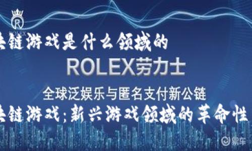 区块链游戏是什么领域的


区块链游戏：新兴游戏领域的革命性力量