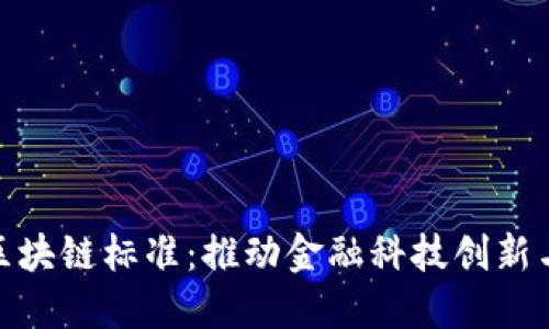 金融区块链标准：推动金融科技创新与安全