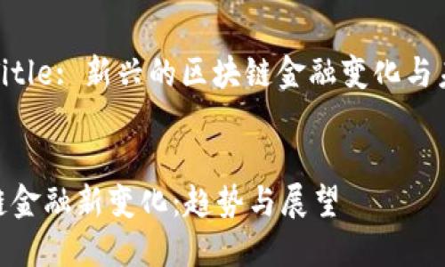 ### Title: 新兴的区块链金融变化与未来趋势

div
: 区块链金融新变化：趋势与展望
