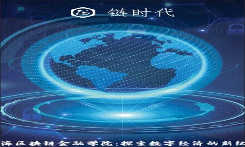 
上海区块链金融学院：探索数字经济的新纪元