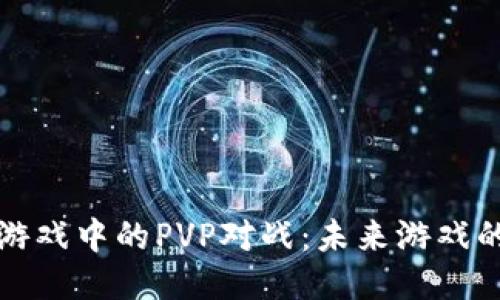 区块链游戏中的PVP对战：未来游戏的新趋势