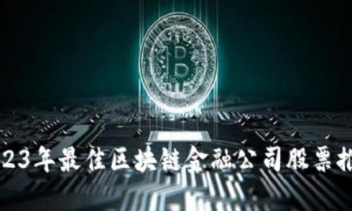 2023年最佳区块链金融公司股票推荐