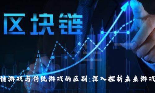: 区块链游戏与传统游戏的区别：深入探析未来游戏新趋势