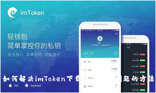 如何解决imToken下载总显示有问题的方法
