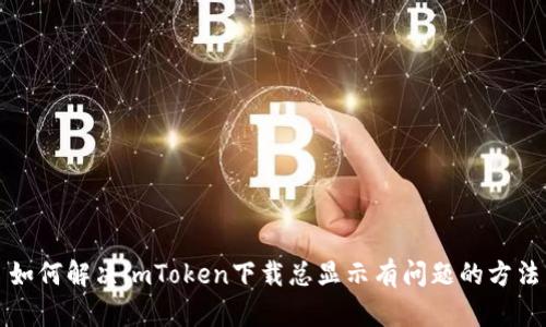 如何解决imToken下载总显示有问题的方法