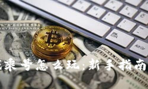 区块链游戏乘号怎么玩：新手指南与玩法解析