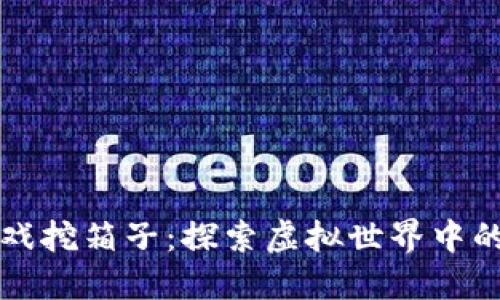 区块链游戏挖箱子：探索虚拟世界中的价值投资