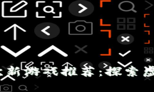 2023年区块链次新游戏推荐：探索虚拟世界的新机遇