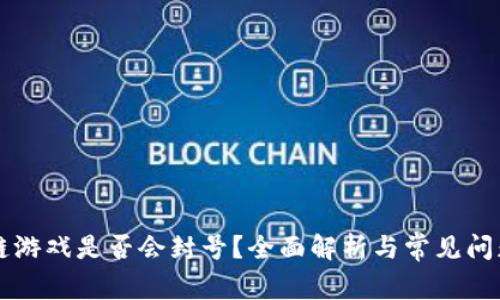 区块链游戏是否会封号？全面解析与常见问题解答