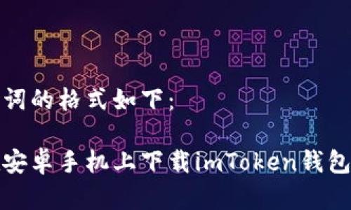 和关键词的格式如下：

如何在安卓手机上下载imToken钱包（中文）