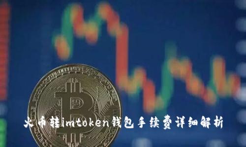 火币转imtoken钱包手续费详细解析