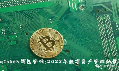 最新ImToken钱包管网：2023年数字资产管理的最佳选择