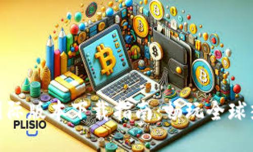 区块链游戏国际版本下载指南：畅玩全球热门DApp游戏