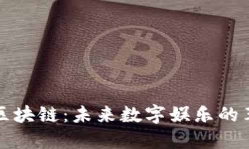 全球游戏区块链：未来数字娱乐的革命性转型