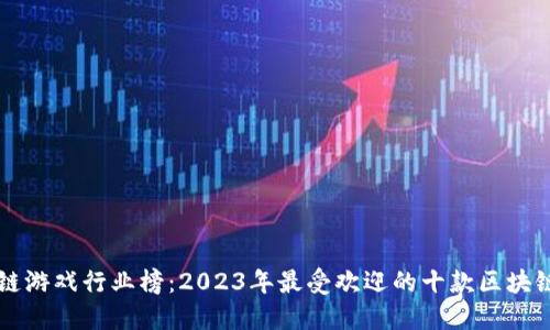 区块链游戏行业榜：2023年最受欢迎的十款区块链游戏