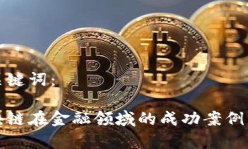 和关键词：

区块链在金融领域的成功案例分析