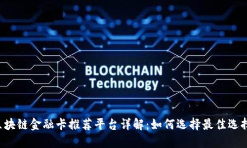 区块链金融卡推荐平台详解：如何选择最佳选择？