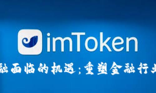 区块链金融面临的机遇：重塑金融行业的新纪元