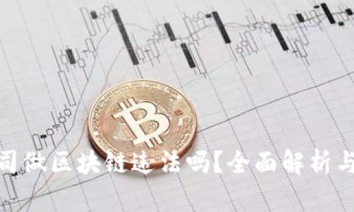 在金融公司做区块链违法吗？全面解析与行业现状