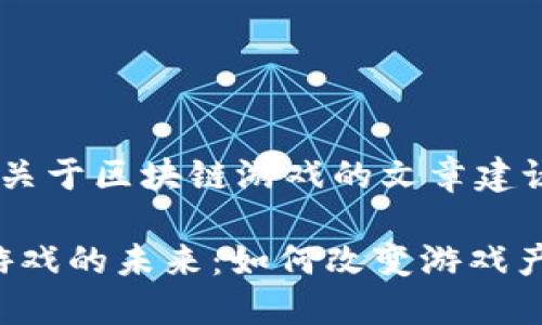 以下是一些关于区块链游戏的文章建议，供您参考：

1. 区块链游戏的未来：如何改变游戏产业