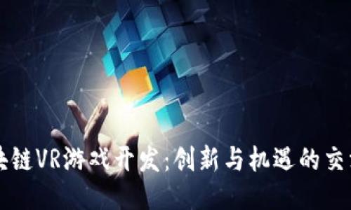 区块链VR游戏开发：创新与机遇的交汇点