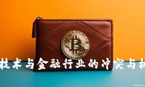 区块链技术与金融行业的冲突与机遇分析