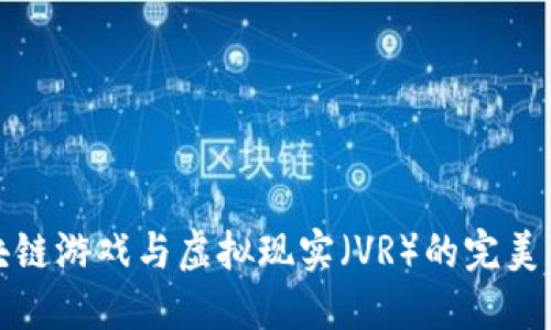 区块链游戏与虚拟现实（VR）的完美结合