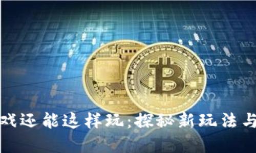 区块链游戏还能这样玩：探秘新玩法与投资机会