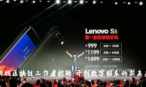 游戏区块链工作者招聘：开创数字娱乐的新未来